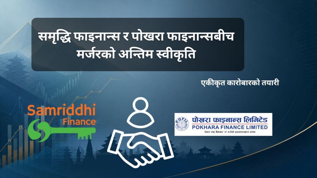 समृद्धि फाइनान्स र पोखरा फाइनान्सबीच मर्जरको अन्तिम स्वीकृति: एकीकृत कारोबारको तयारी